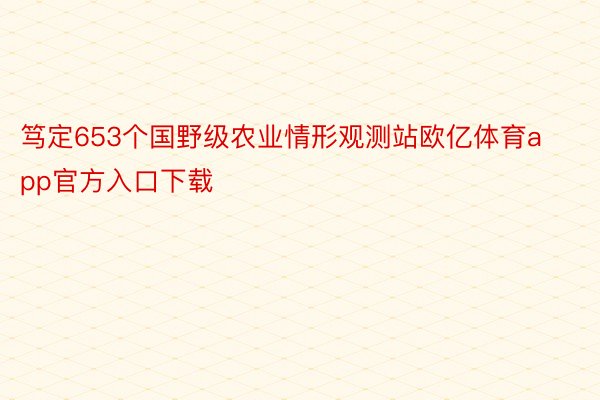 笃定653个国野级农业情形观测站欧亿体育app官方入口下载