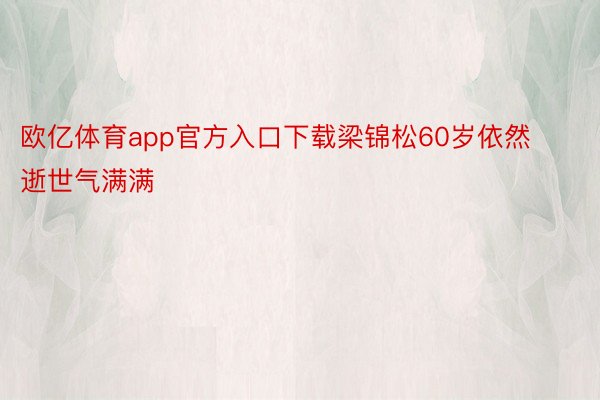 欧亿体育app官方入口下载梁锦松60岁依然逝世气满满