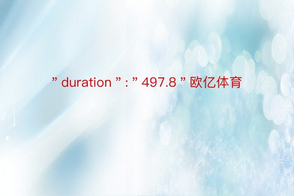 ＂duration＂:＂497.8＂欧亿体育