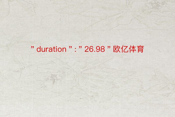 ＂duration＂:＂26.98＂欧亿体育