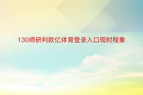 130师研判欧亿体育登录入口现时程象