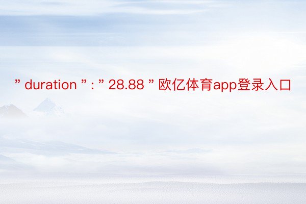 ＂duration＂:＂28.88＂欧亿体育app登录入口