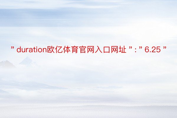 ＂duration欧亿体育官网入口网址＂:＂6.25＂