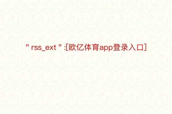 ＂rss_ext＂:[欧亿体育app登录入口]