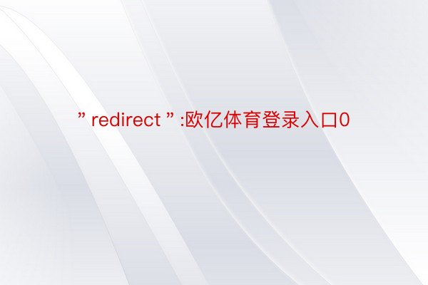 ＂redirect＂:欧亿体育登录入口0