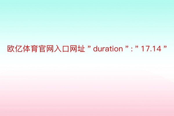 欧亿体育官网入口网址＂duration＂:＂17.14＂