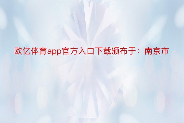欧亿体育app官方入口下载颁布于：南京市