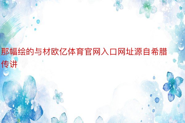 那幅绘的与材欧亿体育官网入口网址源自希腊传讲