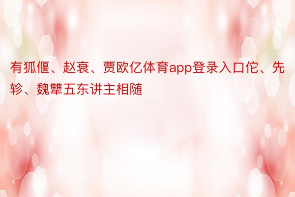 有狐偃、赵衰、贾欧亿体育app登录入口佗、先轸、魏犨五东讲主相随