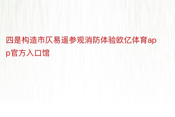 四是构造市仄易遥参观消防体验欧亿体育app官方入口馆