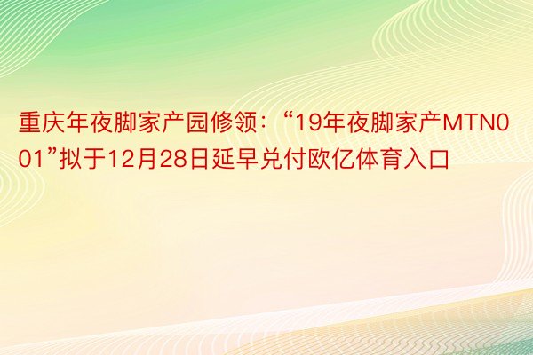 重庆年夜脚家产园修领：“19年夜脚家产MTN001”拟于12月28日延早兑付欧亿体育入口