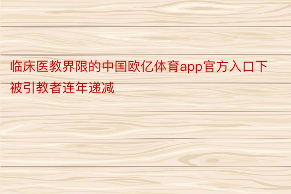 临床医教界限的中国欧亿体育app官方入口下被引教者连年递减