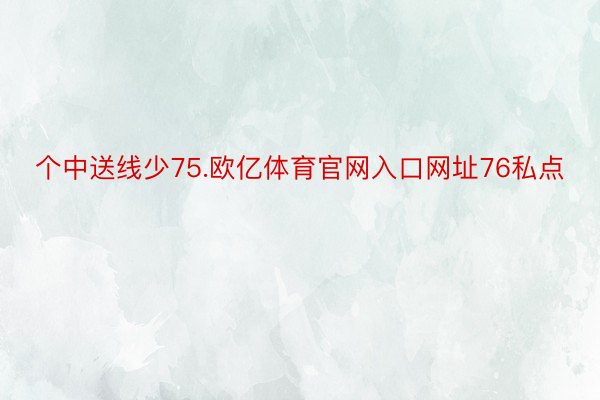 个中送线少75.欧亿体育官网入口网址76私点