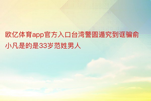 欧亿体育app官方入口台湾警圆遁究到诓骗俞小凡是的是33岁范姓男人