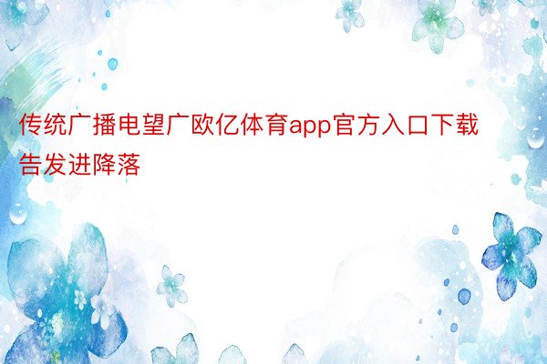 传统广播电望广欧亿体育app官方入口下载告发进降落