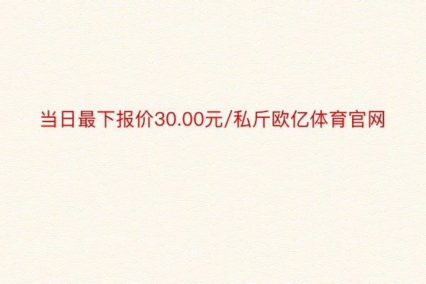 当日最下报价30.00元/私斤欧亿体育官网