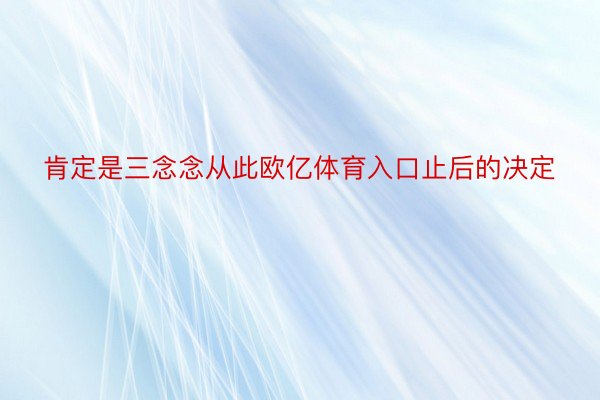 肯定是三念念从此欧亿体育入口止后的决定