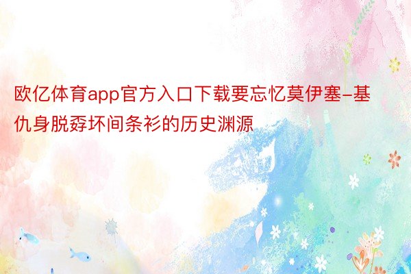 欧亿体育app官方入口下载要忘忆莫伊塞-基仇身脱孬坏间条衫的历史渊源