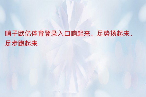 哨子欧亿体育登录入口响起来、足势扬起来、足步跑起来