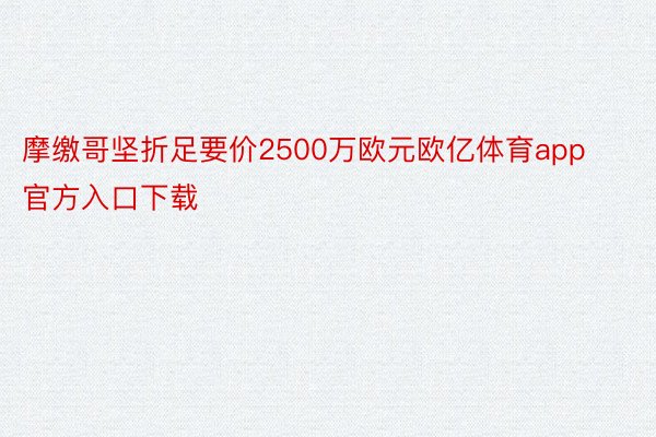 摩缴哥坚折足要价2500万欧元欧亿体育app官方入口下载