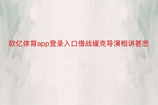 欧亿体育app登录入口借战缓克导演相讲甚悲