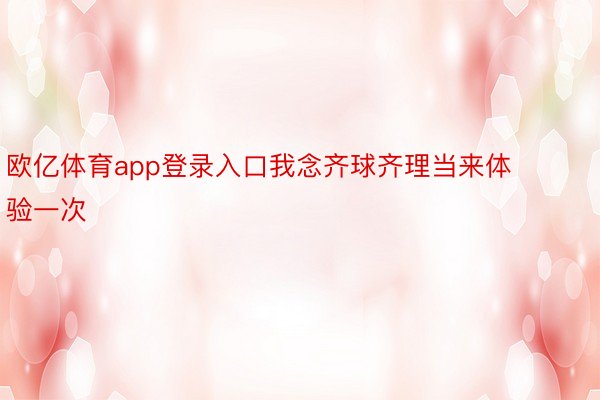 欧亿体育app登录入口我念齐球齐理当来体验一次