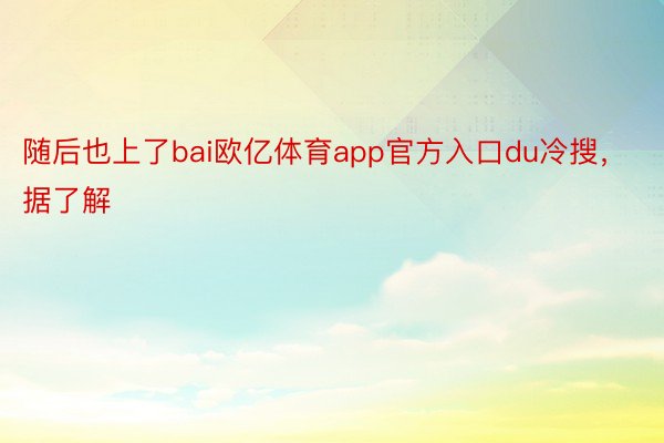 随后也上了bai欧亿体育app官方入口du冷搜，据了解