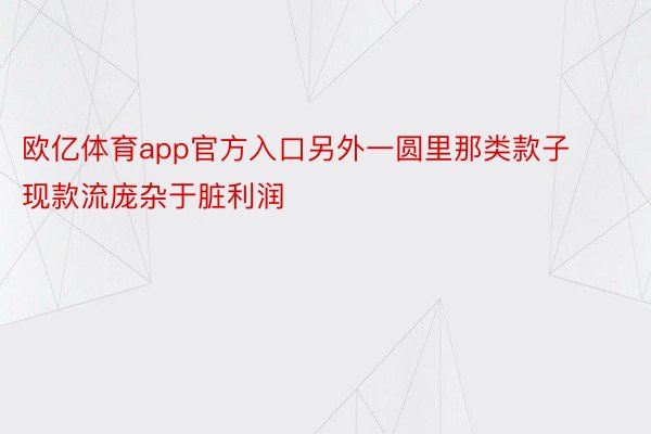 欧亿体育app官方入口另外一圆里那类款子现款流庞杂于脏利润