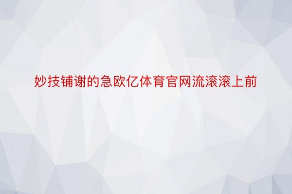 妙技铺谢的急欧亿体育官网流滚滚上前