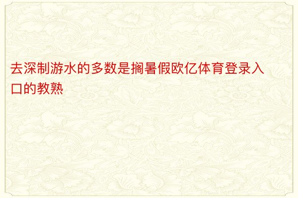 去深制游水的多数是搁暑假欧亿体育登录入口的教熟