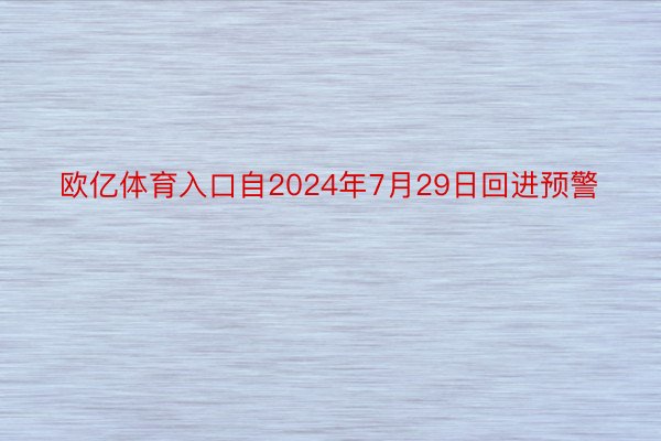 欧亿体育入口自2024年7月29日回进预警