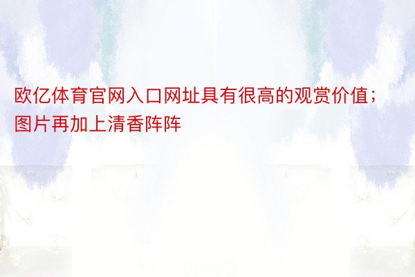 欧亿体育官网入口网址具有很高的观赏价值；图片再加上清香阵阵