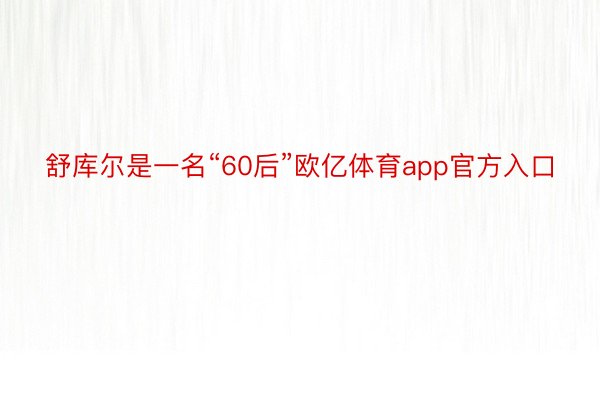 舒库尔是一名“60后”欧亿体育app官方入口